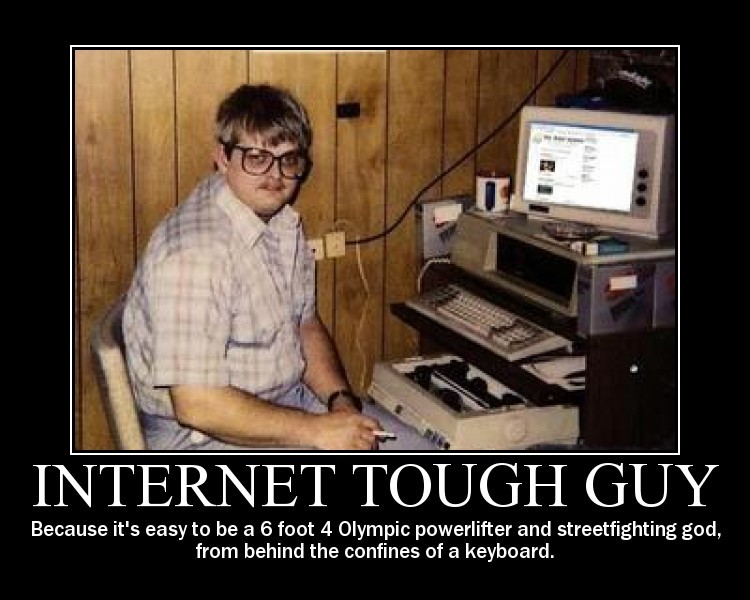 internet_tough_guy_-_because_its_easy_to_be_a_6_foot_4_olympic_powerlifter_and_streetfighting_god_from_behind_the_confines_of_a_keyboard.jpg
